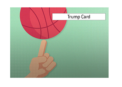 The King provides an explanation for the popular term Trump Card.  What does it mean?